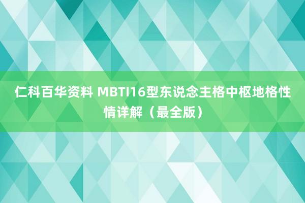 仁科百华资料 MBTI16型东说念主格中枢地格性情详解（最全版）