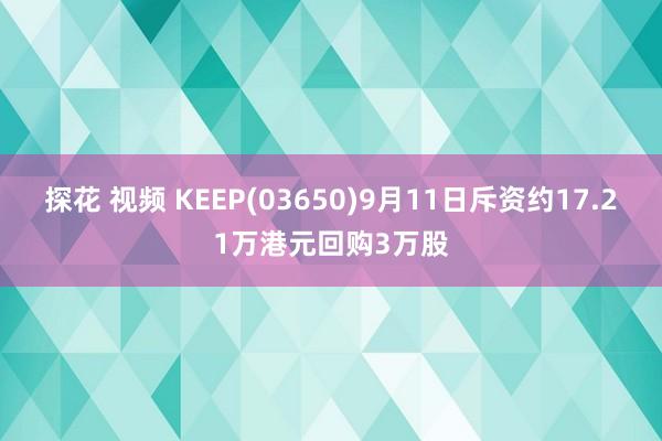 探花 视频 KEEP(03650)9月11日斥资约17.21万港元回购3万股