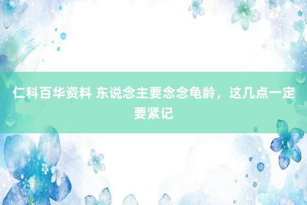 仁科百华资料 东说念主要念念龟龄，这几点一定要紧记