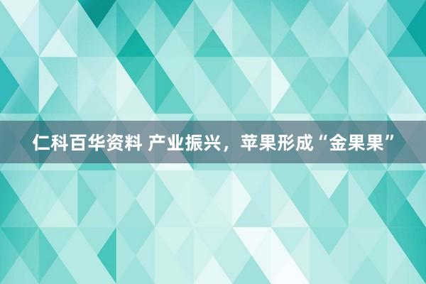 仁科百华资料 产业振兴，苹果形成“金果果”