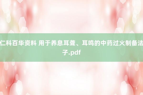 仁科百华资料 用于养息耳聋、耳鸣的中药过火制备法子.pdf