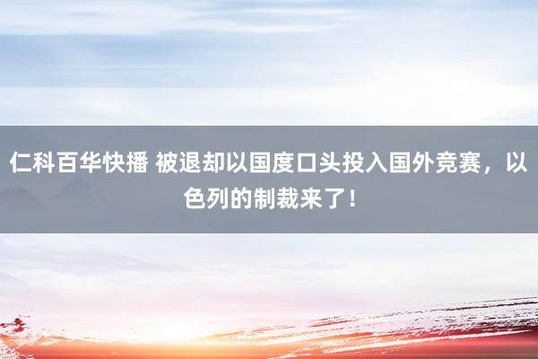 仁科百华快播 被退却以国度口头投入国外竞赛,以色列的制裁来了!