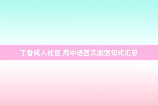 丁香成人社区 高中语言文脱落句式汇总