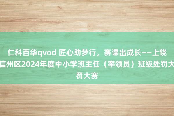 仁科百华qvod 匠心助梦行，赛课出成长——上饶市信州区2024年度中小学班主任（率领员）班级处罚大赛