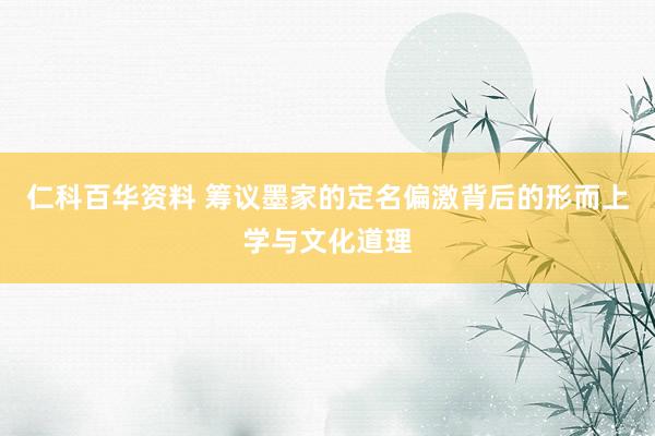 仁科百华资料 筹议墨家的定名偏激背后的形而上学与文化道理