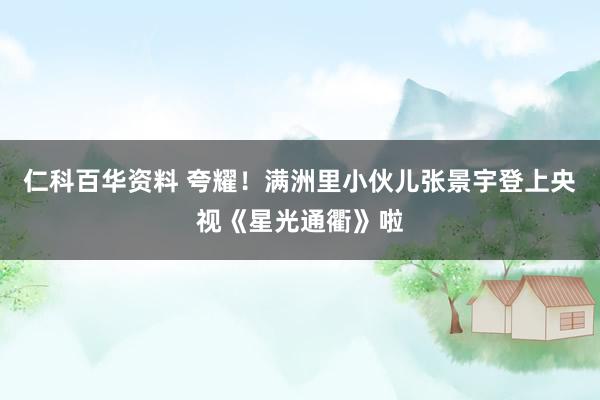 仁科百华资料 夸耀！满洲里小伙儿张景宇登上央视《星光通衢》啦