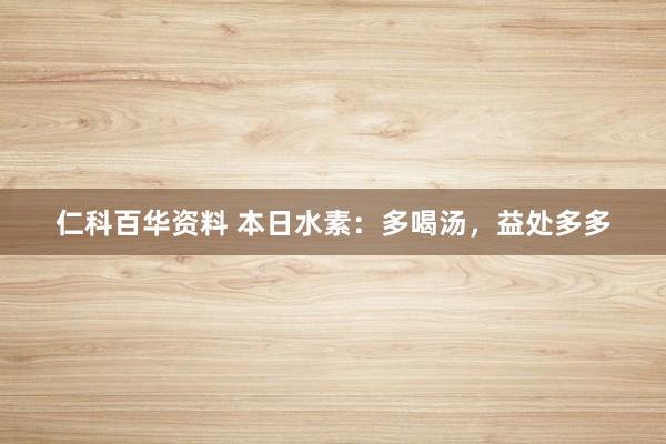 仁科百华资料 本日水素：多喝汤，益处多多