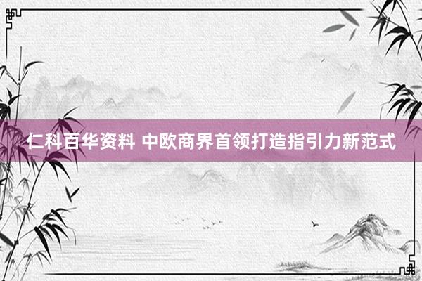 仁科百华资料 中欧商界首领打造指引力新范式
