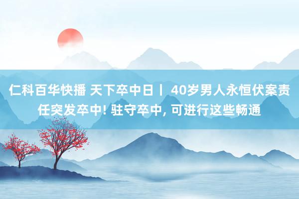 仁科百华快播 天下卒中日丨 40岁男人永恒伏案责任突发卒中! 驻守卒中， 可进行这些畅通