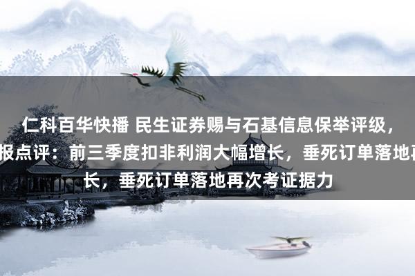 仁科百华快播 民生证券赐与石基信息保举评级，2024年三季报点评：前三季度扣非利润大幅增长，垂死订单落地再次考证据力
