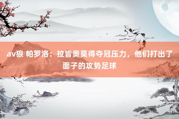 av狼 帕罗洛：拉皆奥莫得夺冠压力，他们打出了面子的攻势足球