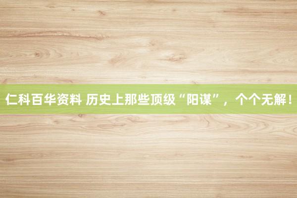 仁科百华资料 历史上那些顶级“阳谋”，个个无解！