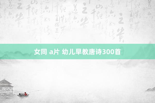 女同 a片 幼儿早教唐诗300首