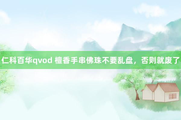 仁科百华qvod 檀香手串佛珠不要乱盘，否则就废了