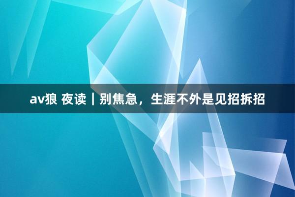 av狼 夜读｜别焦急，生涯不外是见招拆招