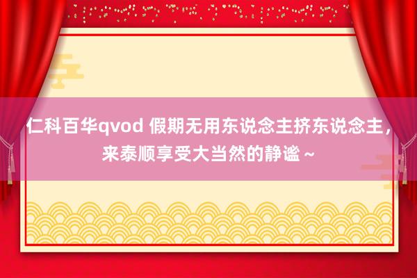 仁科百华qvod 假期无用东说念主挤东说念主,来泰顺享受大当然的静谧~
