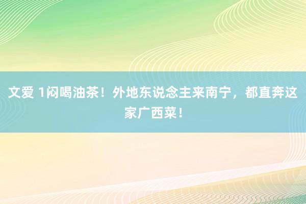 文爱 1闷喝油茶！外地东说念主来南宁，都直奔这家广西菜！