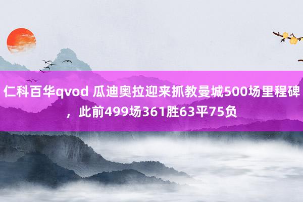 仁科百华qvod 瓜迪奥拉迎来抓教曼城500场里程碑，此前499场361胜63平75负
