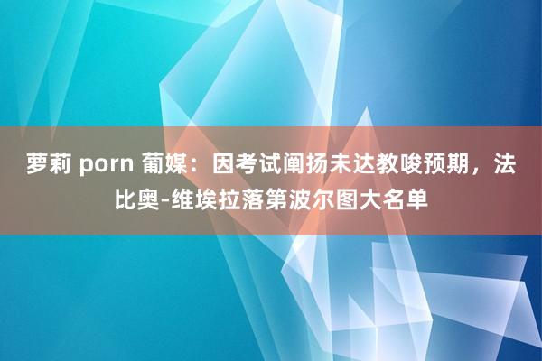 萝莉 porn 葡媒：因考试阐扬未达教唆预期，法比奥-维埃拉落第波尔图大名单