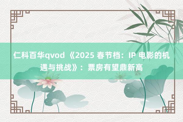 仁科百华qvod 《2025 春节档：IP 电影的机遇与挑战》：票房有望鼎新高