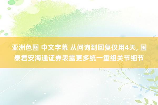 亚洲色图 中文字幕 从问询到回复仅用4天， 国泰君安海通证券表露更多统一重组关节细节