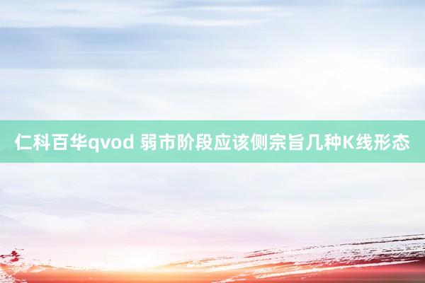 仁科百华qvod 弱市阶段应该侧宗旨几种K线形态