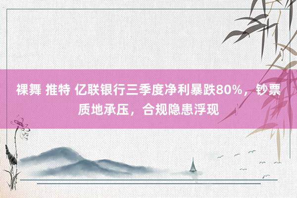 裸舞 推特 亿联银行三季度净利暴跌80%，钞票质地承压，合规隐患浮现