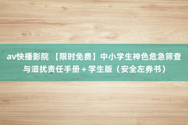 av快播影院 【限时免费】中小学生神色危急筛查与滋扰责任手册＋学生版（安全左券书）