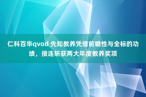 仁科百华qvod 先知教养凭借前瞻性与全标的功绩，接连斩获两大年度教养奖项