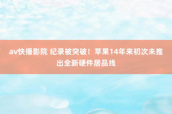 av快播影院 纪录被突破！苹果14年来初次未推出全新硬件居品线