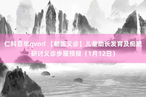 仁科百华qvod 【朝医义诊】儿童助长发育及痴肥研讨义诊步履预报（1月12日）