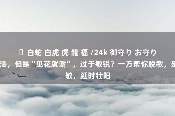 ✨白蛇 白虎 虎 龍 福 /24k 御守り お守り 很有思法，但是“见花就谢”，过于敏锐？一方帮你脱敏，延时壮阳