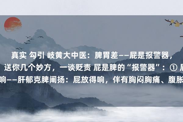 真实 勾引 岐黄大中医:脾胃差——屁是报警器,肝不好——腿是晴雨表!送你几个妙方,一谈贬责 屁是脾的“报警器”:① 屁多且响——肝郁克脾阐扬:屁放得响,伴有胸闷胸痛、腹胀、食欲痛恨、口苦原因:肝气...