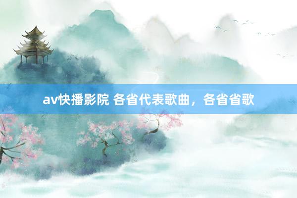 av快播影院 各省代表歌曲，各省省歌