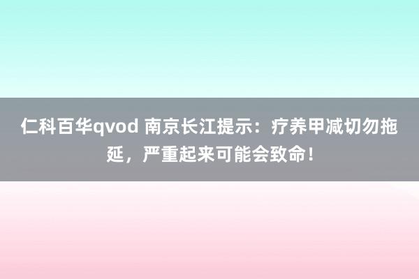仁科百华qvod 南京长江提示：疗养甲减切勿拖延，严重起来可能会致命！