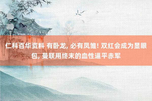 仁科百华资料 有卧龙， 必有凤雏! 双红会成为显眼包， 曼联用终末的血性逼平赤军