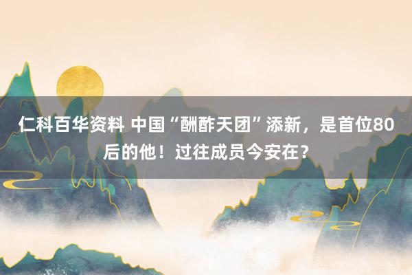 仁科百华资料 中国“酬酢天团”添新，是首位80后的他！过往成员今安在？