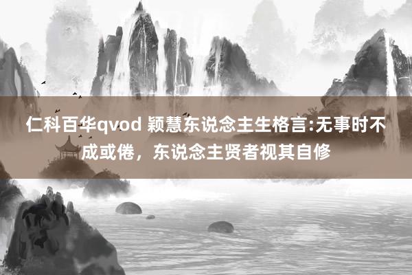 仁科百华qvod 颖慧东说念主生格言:无事时不成或倦，东说念主贤者视其自修
