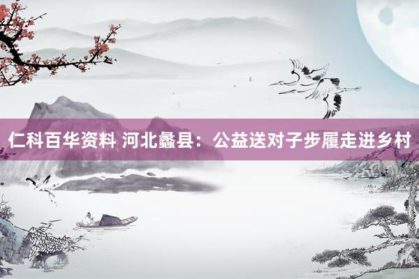 仁科百华资料 河北蠡县：公益送对子步履走进乡村