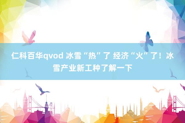仁科百华qvod 冰雪“热”了 经济“火”了!冰雪产业新工种了解一下