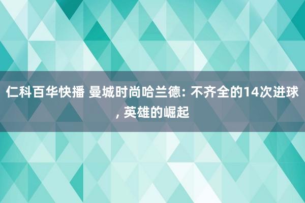 仁科百华快播 曼城时尚哈兰德: 不齐全的14次进球， 英雄的崛起