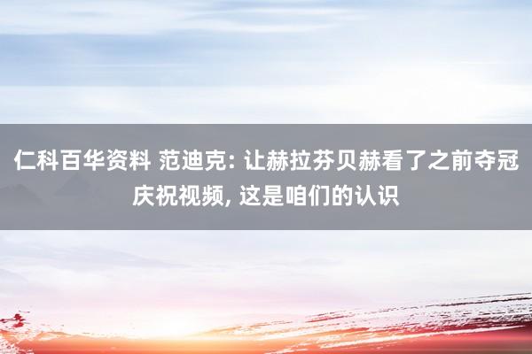 仁科百华资料 范迪克: 让赫拉芬贝赫看了之前夺冠庆祝视频， 这是咱们的认识