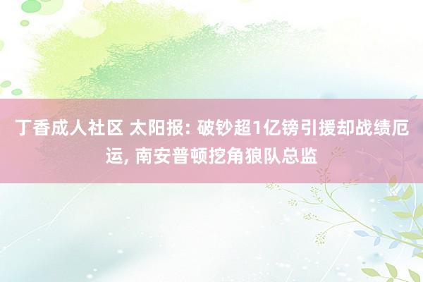 丁香成人社区 太阳报: 破钞超1亿镑引援却战绩厄运， 南安普顿挖角狼队总监