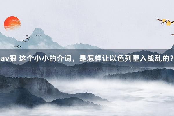 av狼 这个小小的介词，是怎样让以色列堕入战乱的？