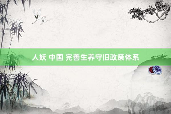 人妖 中国 完善生养守旧政策体系