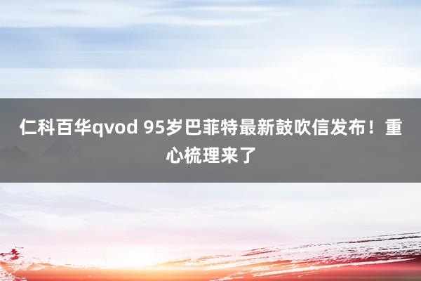 仁科百华qvod 95岁巴菲特最新鼓吹信发布！重心梳理来了