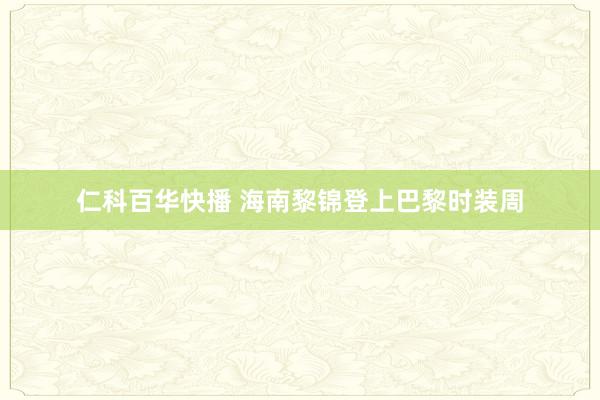 仁科百华快播 海南黎锦登上巴黎时装周
