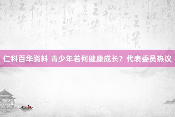 仁科百华资料 青少年若何健康成长？代表委员热议