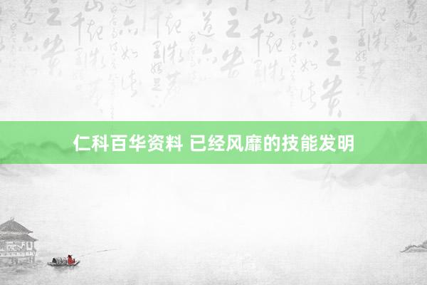 仁科百华资料 已经风靡的技能发明