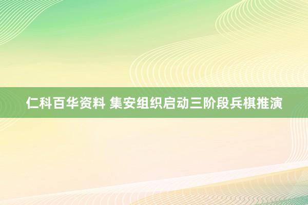 仁科百华资料 集安组织启动三阶段兵棋推演